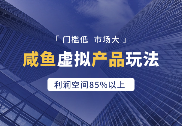 咸鱼虚拟产品，门槛低，市场大，利润空间85%以上-学途在线