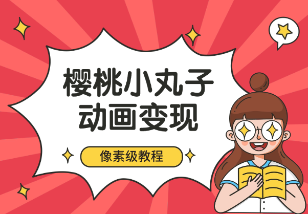 通过樱桃小丸子动画来变现的项目，一单100多，像素级教程！-学途在线