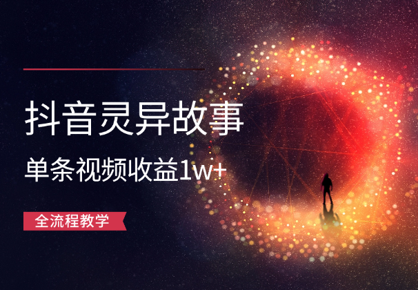 抖音灵异故事项目，单条视频收益1w+，全流程教学-学途在线