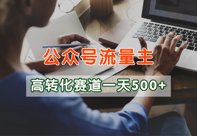 公众号流量主高转化赛道，一篇文章10分钟，一天稳定500+-学途在线