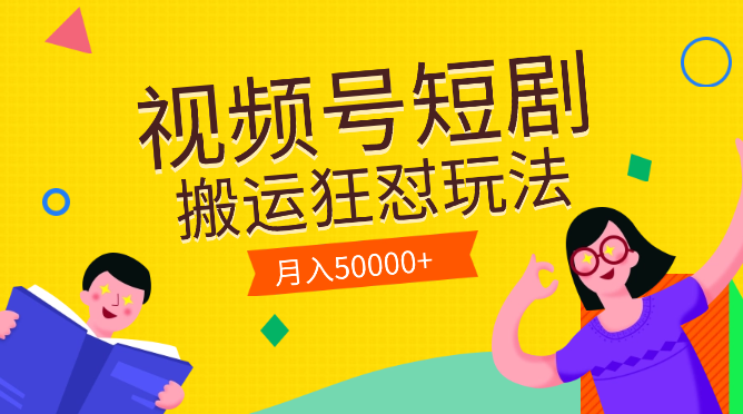 视频号短剧搬运狂怼玩法，零基础小白月入50000+-学途在线