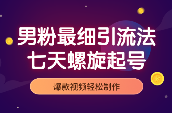 男粉最新最细引流法，七天螺旋起号法，爆款视频轻松制作-学途在线