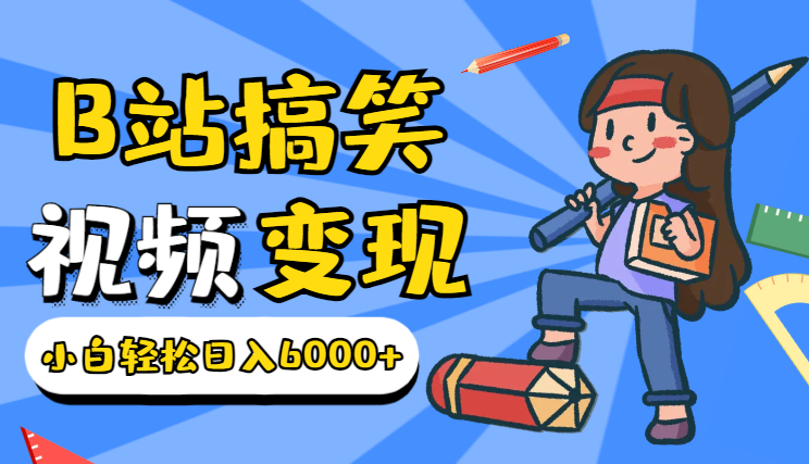 B站搞笑视频变现，播放量=收益，小白轻松日入6000+-学途在线