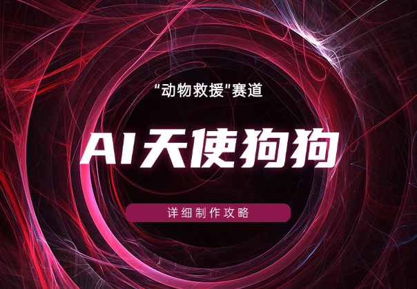 AI赛道“动物救援”爆款变种—“天使狗狗”制作攻略-学途在线