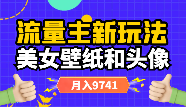 流量主新玩法，美女壁纸和头像，阅读量不低于1w，月入9741-学途在线