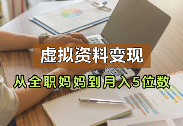 从全职妈妈到月入5位数，我靠虚拟资料打通0-1-学途在线