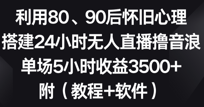利用80、90后怀旧心理，搭建24小时无人直播赚音浪，单场5小时收益3500+-学途在线