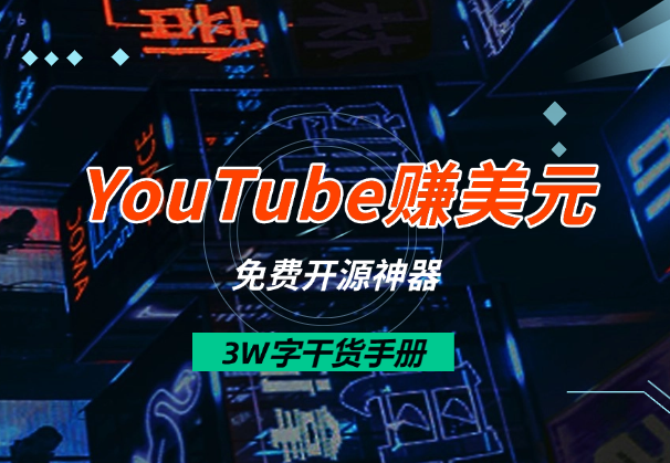 1个月速通YouTube赚美元！3W字干货手册+免费开源神器-学途在线