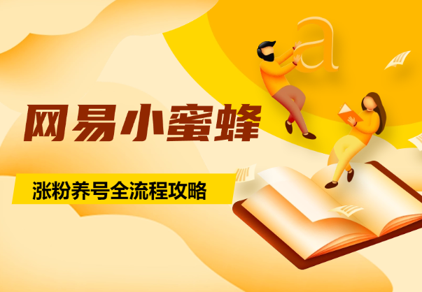 网易小蜜蜂，涨粉养号全流程完整攻略，说说简单打法-学途在线