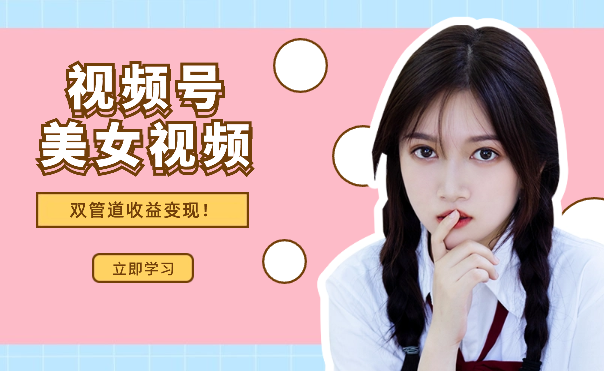 0成本，视频号美女视频双管道收益变现！-学途在线