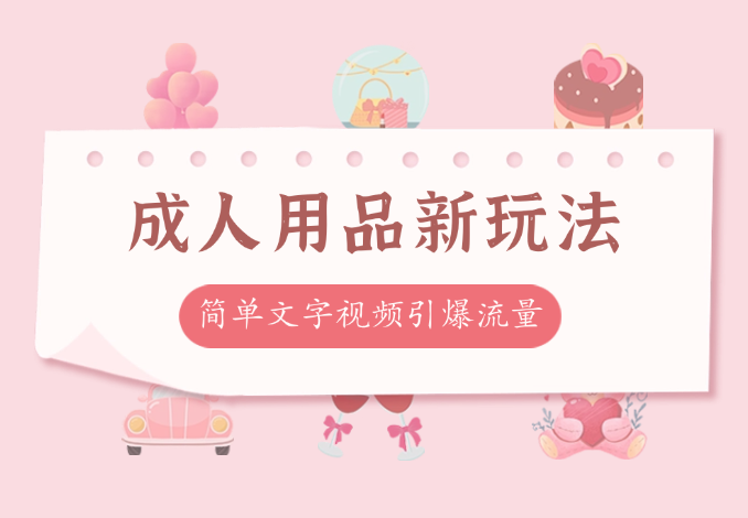 成人用品两种新玩法，简单的文字视频引爆流量，一天引流私域300+-学途在线