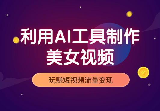 利用AI制作美女视频，玩赚短视频流量变现-学途在线
