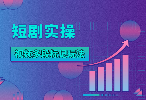 短剧最新玩法，视频多段标记模式实操分享-学途在线