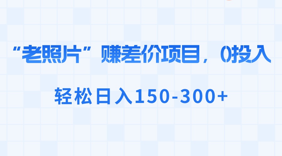“老照片”赚差价，0投入，轻松日入150-300+-学途在线