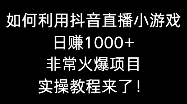 如何利用抖音直播小游戏日赚1000+，非常火爆项目，实操教程来了！-学途在线