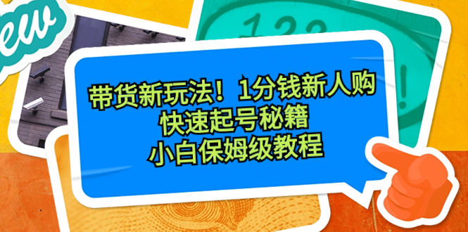 带货新玩法！1分钱新人购，快速起号秘籍！小白保姆级教程-学途在线