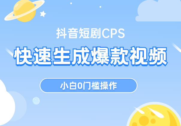 抖音短剧CPS，快速生成爆款视频，小白0门槛操作-学途在线
