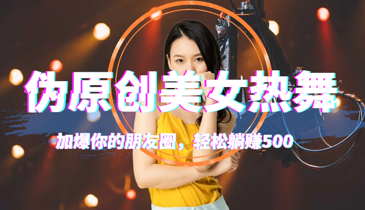 伪原创美女热舞视频，条条爆款，加爆你的朋友圈，轻松躺赚500+-学途在线