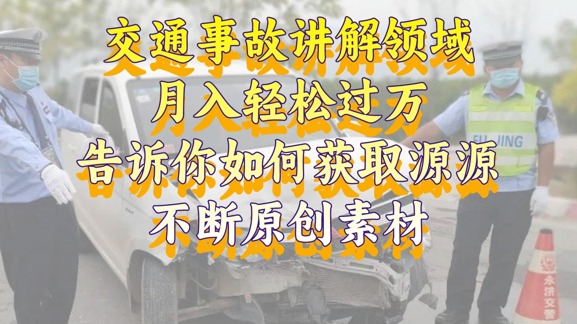 交通事故讲解领域，月入轻松过万，告诉你如何获取源源不断原创素材，视频号中视频收益高-学途在线