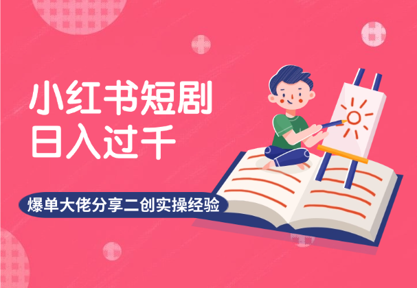 小红书短剧日入过千，爆单大佬分享二创实操经验-学途在线