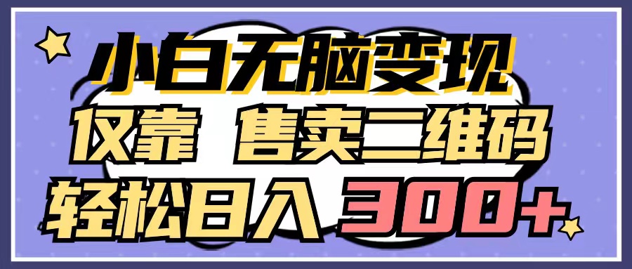 小白无脑变现，仅靠售卖二维码，轻松日入300+-学途在线