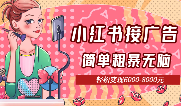 小红书简单粗暴无脑接广告，轻松变现6000-8000元-学途在线