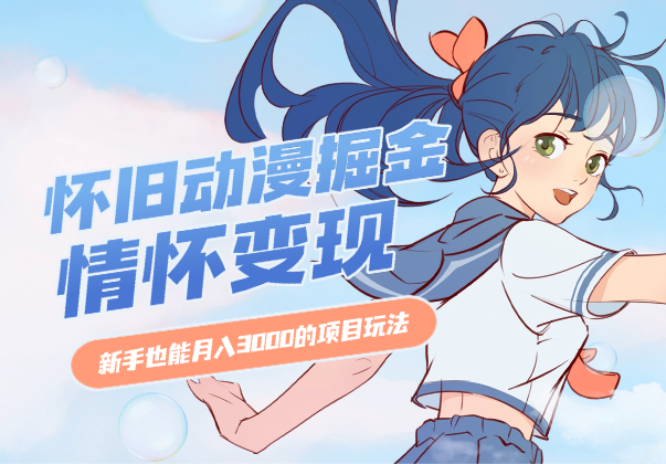 怀旧动漫掘金，依靠情怀变现，新手也能月入3000的项目玩法-学途在线