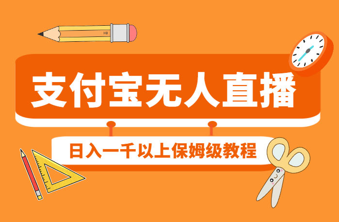 支付宝无人直播项目，日入一千以上，保姆级教程，适合小白-学途在线