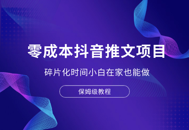 零成本抖音推文项目，碎片化时间小白在家也能做，保姆级教程-学途在线