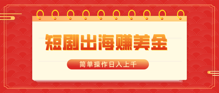 短剧出海赚美金，简单操作日入上千-学途在线