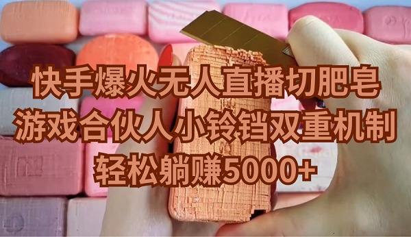快手爆火无人直播切肥皂，游戏合伙人小铃铛双重机制，轻松躺赚5000+-学途在线
