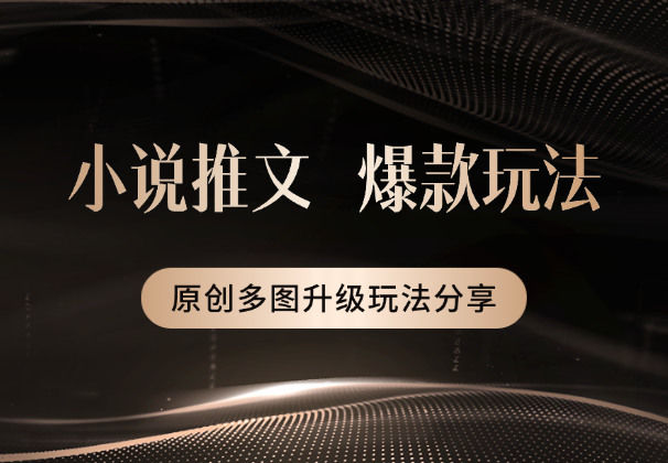 小说推文近期爆款玩法，小说原创多图升级玩法分享-学途在线