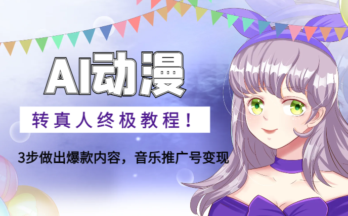AI动漫转真人终极教程！3步做出爆款内容，音乐推广号变现【图文】-学途在线