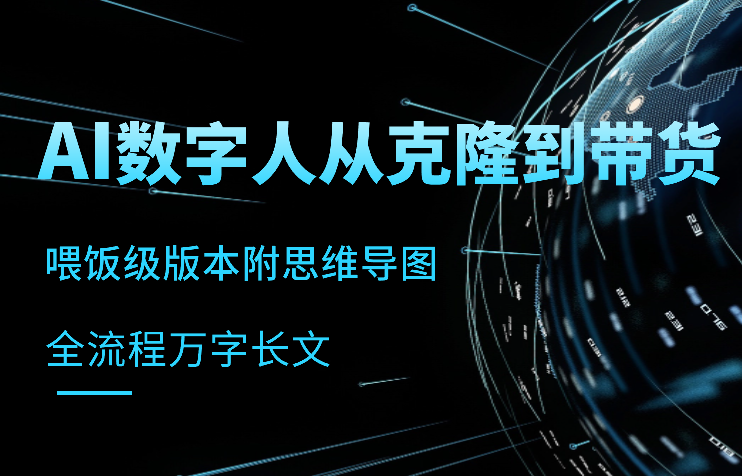 喂饭版本，从AI数字人克隆到带货全流程万字长文，附思维导图！【图文】-学途在线