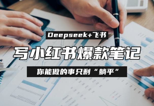 用Deepseek+飞书多维表格写小红书爆款笔记，你能做的事只剩“躺平”-学途在线