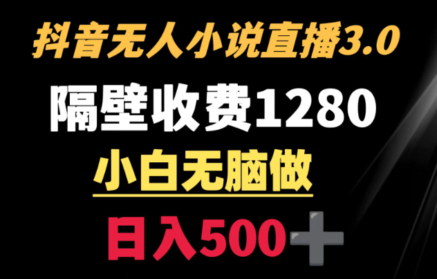抖音小说无人3.0玩法 隔壁收费1280 轻松日入500+-学途在线