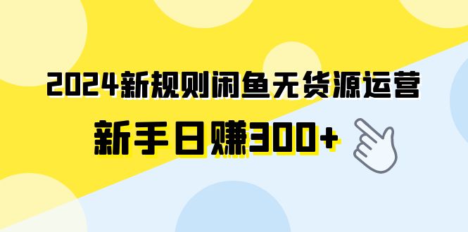 2024新规则闲鱼无货源运营新手日赚300+-学途在线