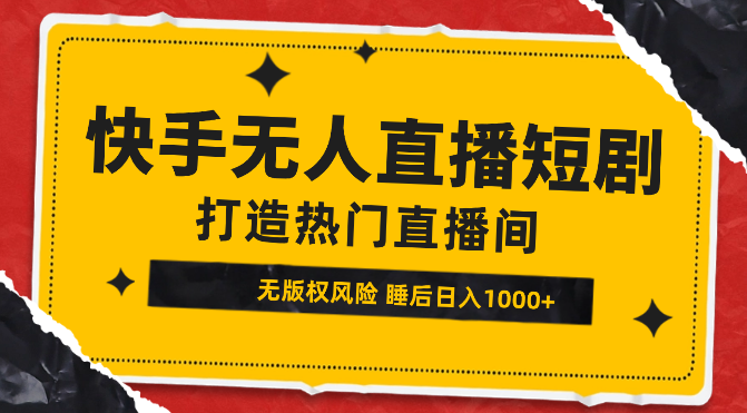 快手无人直播短剧新攻略，合规无版权风险，打造热门直播间，睡后日入1000+-学途在线