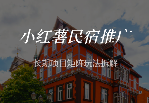 小红薯民宿推广，冷门赛道，长期项目矩阵玩法拆解-学途在线