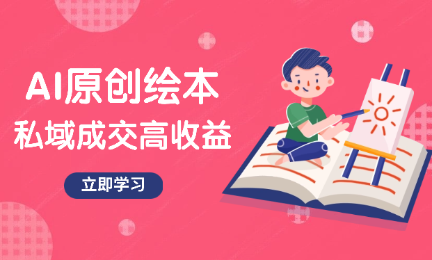 冷门项目，AI创作原创绘本母婴赛道简单操作，私域成交，高收益-学途在线