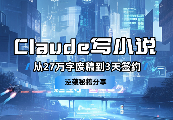 用Claude写小说：从27万字“废稿”到3天签约的逆袭秘籍-学途在线