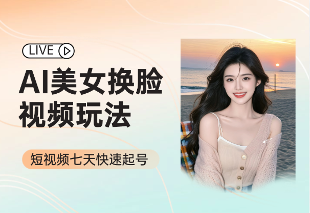 AI美女换脸视频玩法，短视频七天快速起号-学途在线