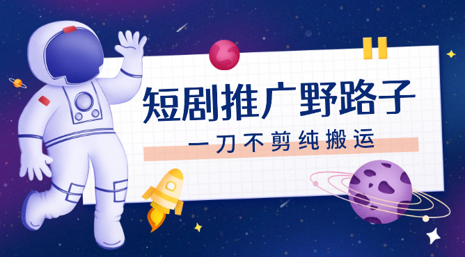 短剧推广野路子，一刀不剪纯搬运，傻瓜式操作，日入1000+-学途在线