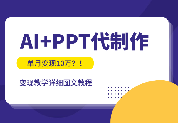 单月变现10万？！AI+PPT代制作变现教学【图文】-学途在线