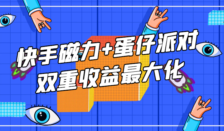 适合过年在家做的项目，快手磁力+蛋仔派对，双重收益最大化-学途在线