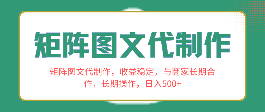 矩阵图文代制作，收益稳定，与商家长期合作，长期操作，日入500+-学途在线