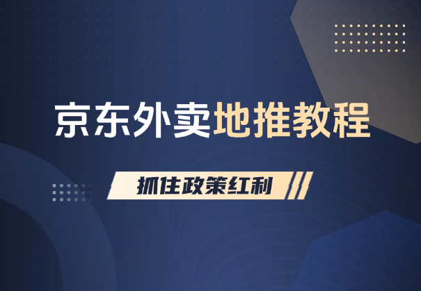 京东外卖地推教程：一单180，普通人如何抓住政策红利-学途在线