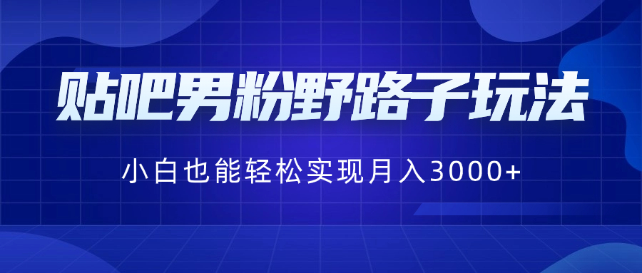贴吧男粉野路子玩法，小白也能轻松实现月入3000+-学途在线