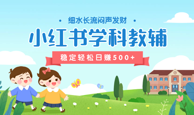 稳定轻松日赚500+ 小红书学科教辅 细水长流的闷声发财项目-学途在线