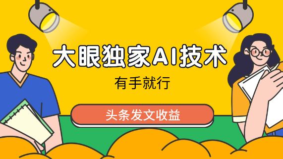 大眼独家AI技术、头条发文收益，有手就行-学途在线